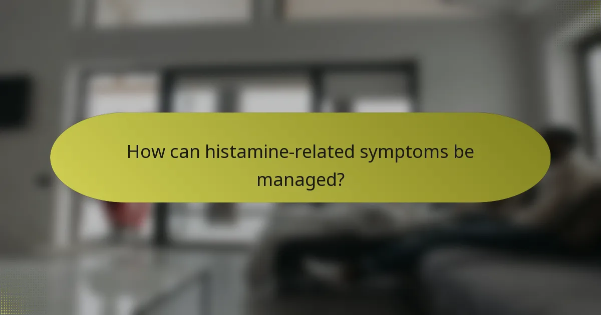 How can histamine-related symptoms be managed?