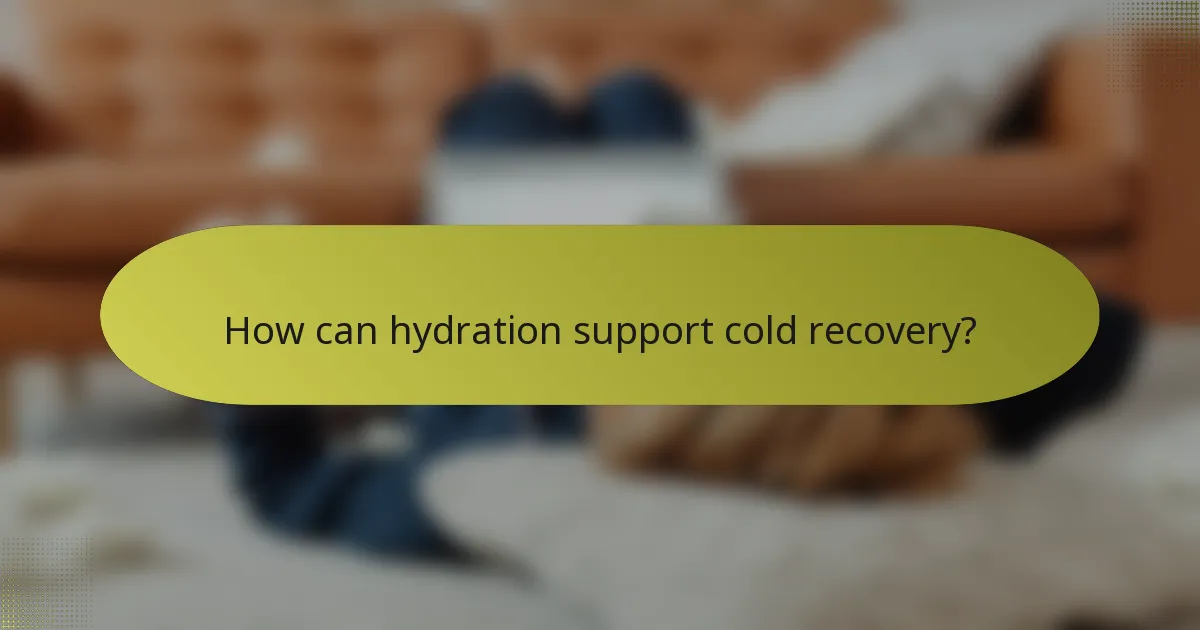 How can hydration support cold recovery?