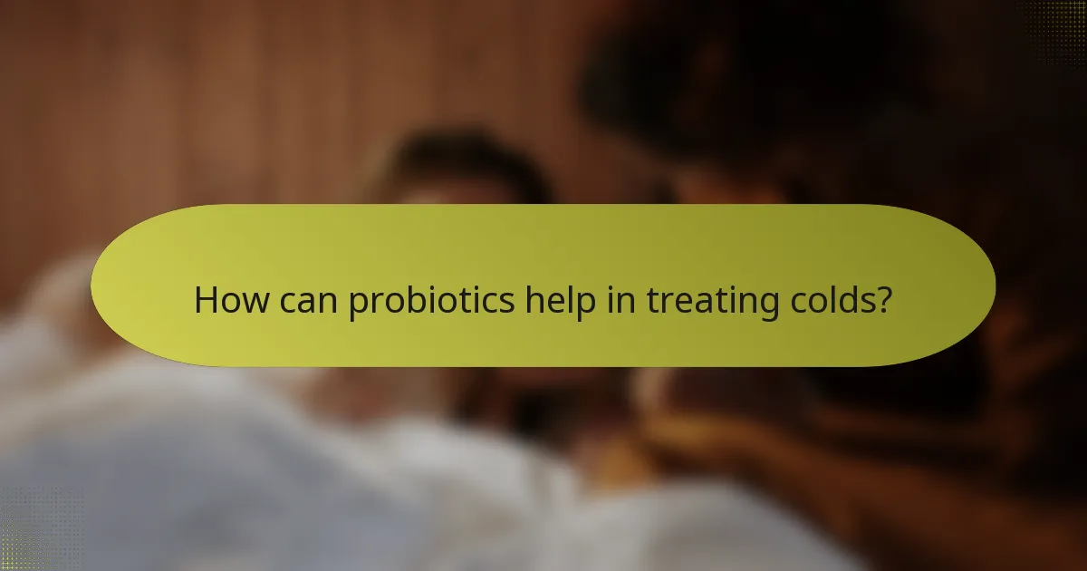 How can probiotics help in treating colds?