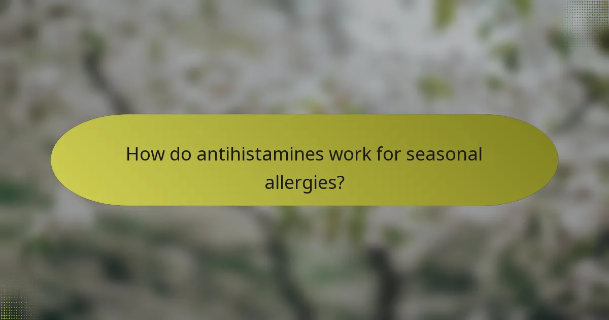 How do antihistamines work for seasonal allergies?
