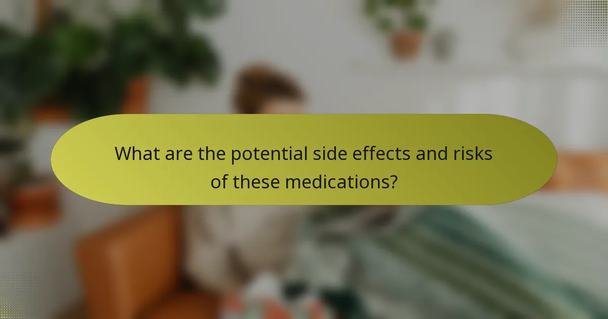 What are the potential side effects and risks of these medications?