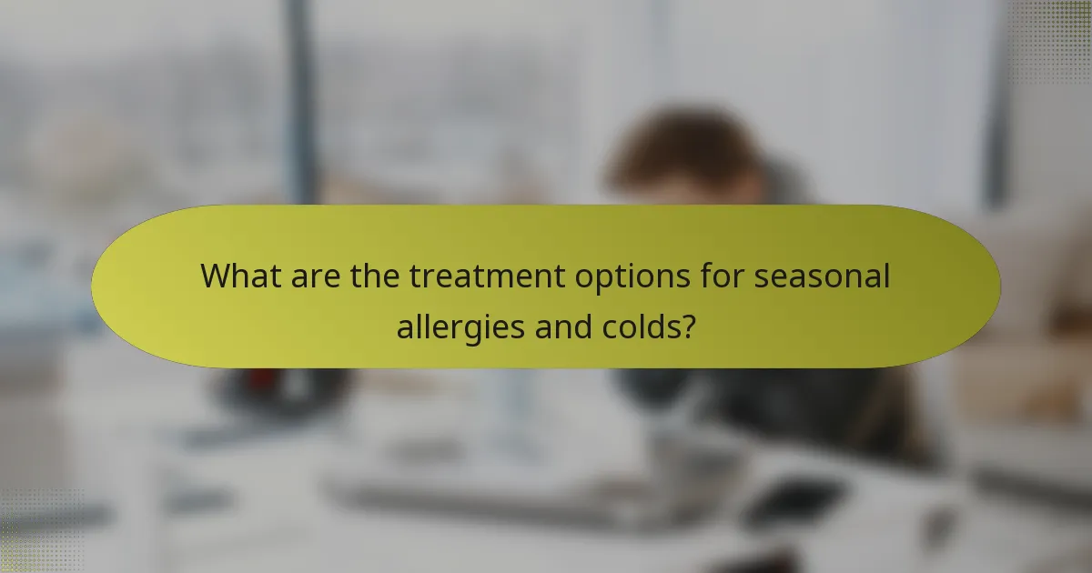What are the treatment options for seasonal allergies and colds?