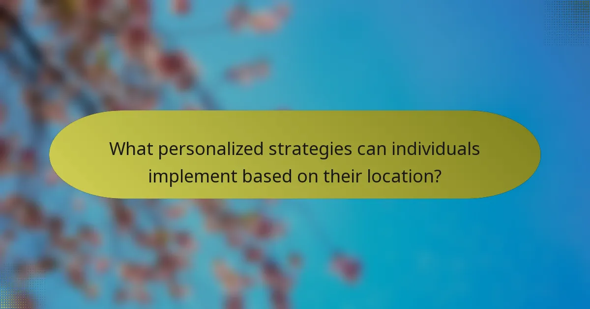 What personalized strategies can individuals implement based on their location?