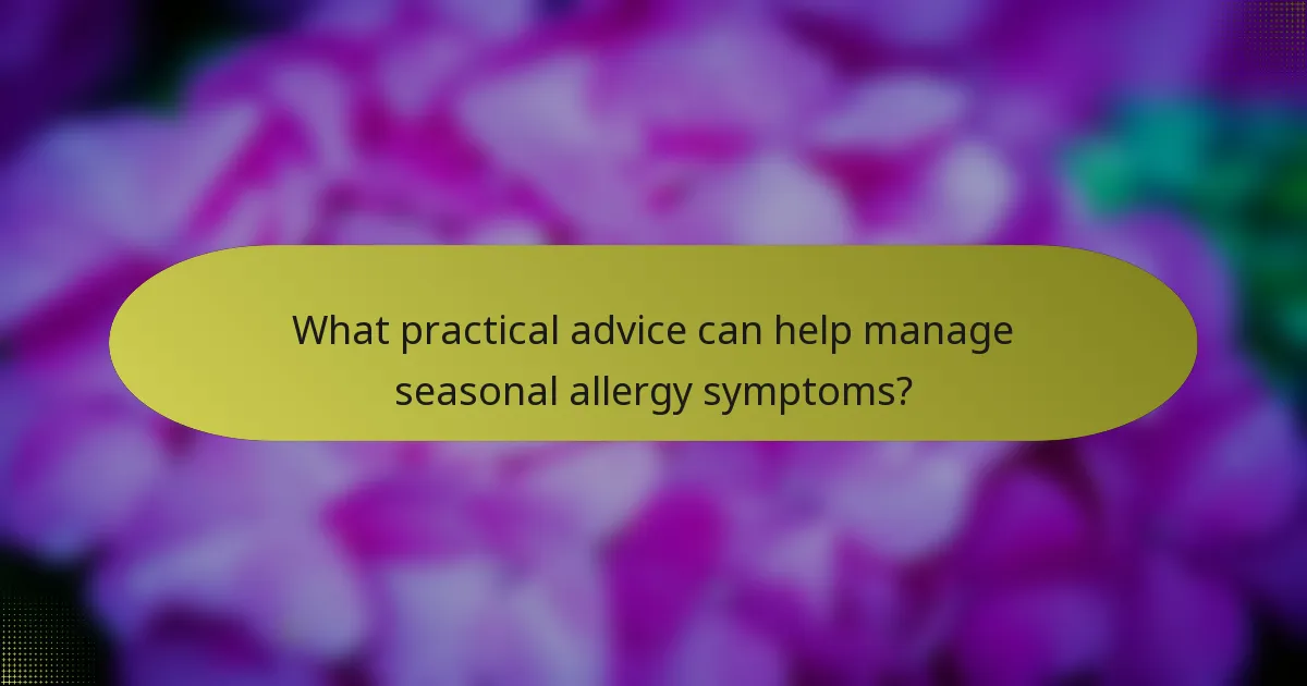 What practical advice can help manage seasonal allergy symptoms?