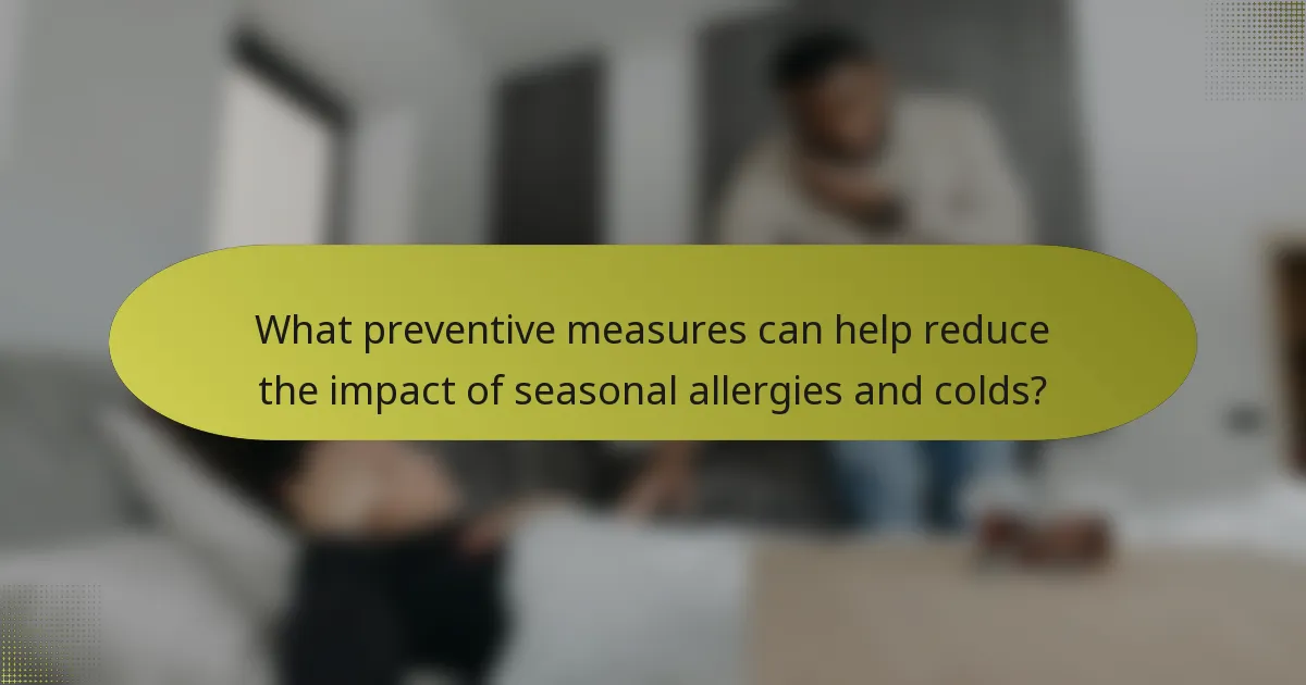 What preventive measures can help reduce the impact of seasonal allergies and colds?