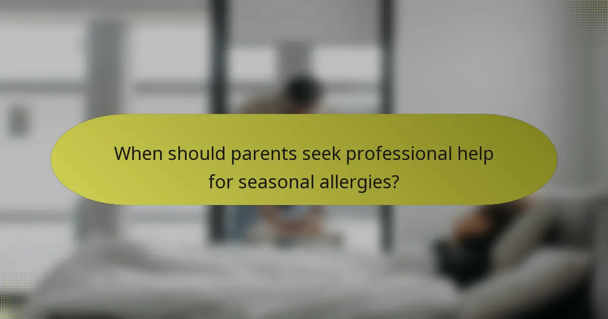 When should parents seek professional help for seasonal allergies?