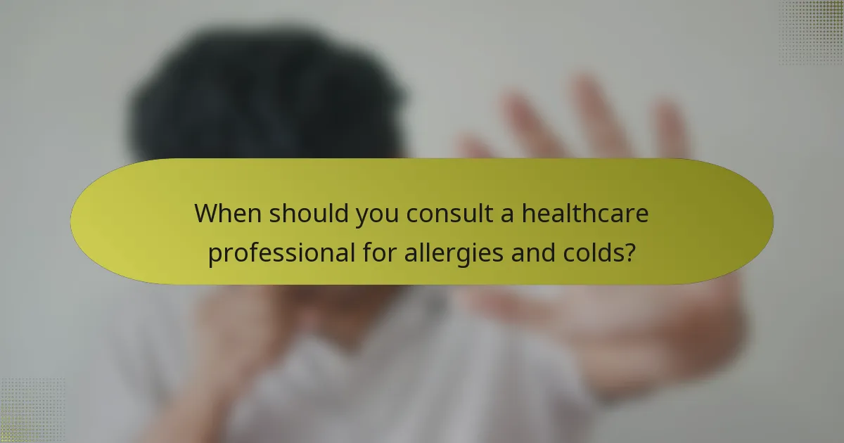When should you consult a healthcare professional for allergies and colds?