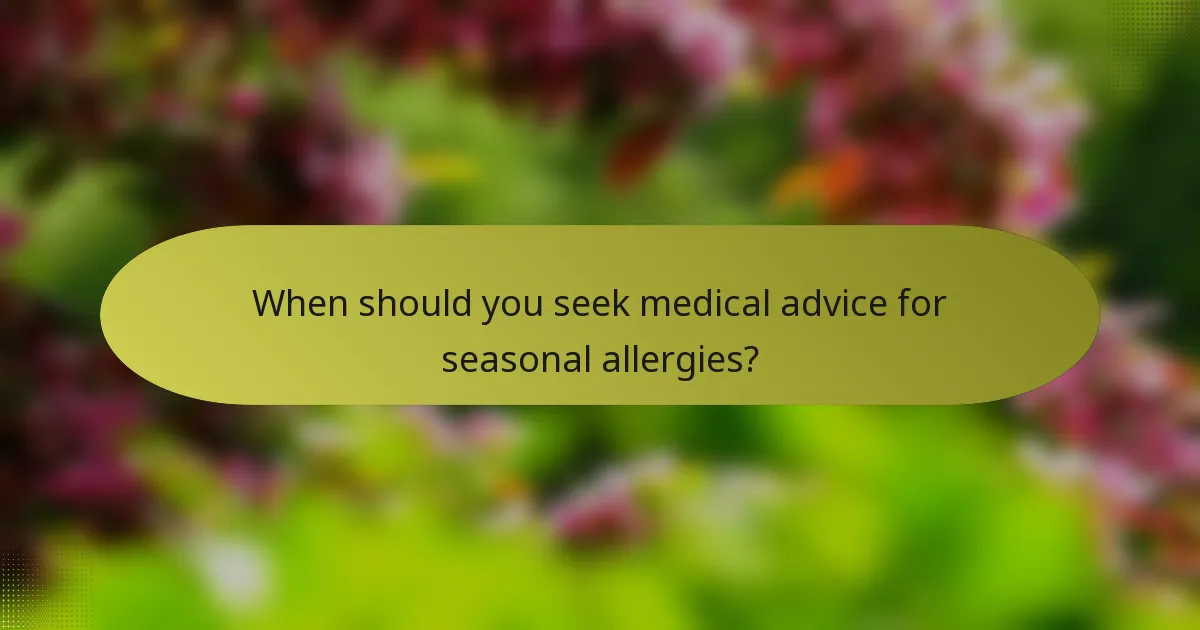 When should you seek medical advice for seasonal allergies?