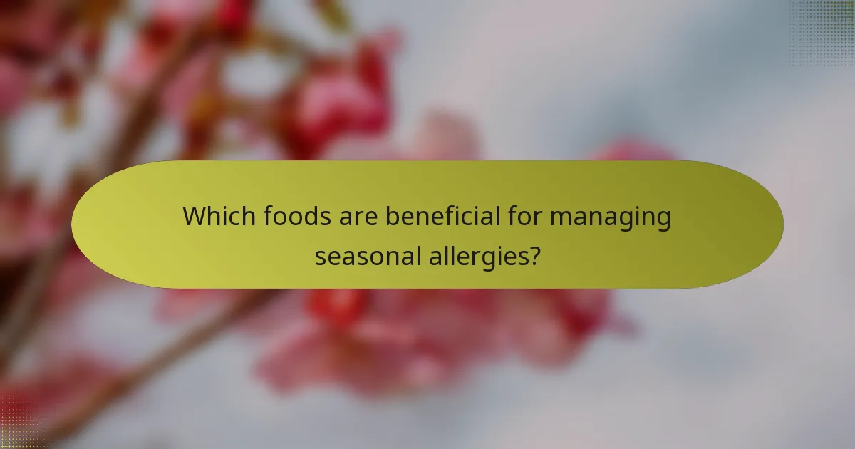Which foods are beneficial for managing seasonal allergies?