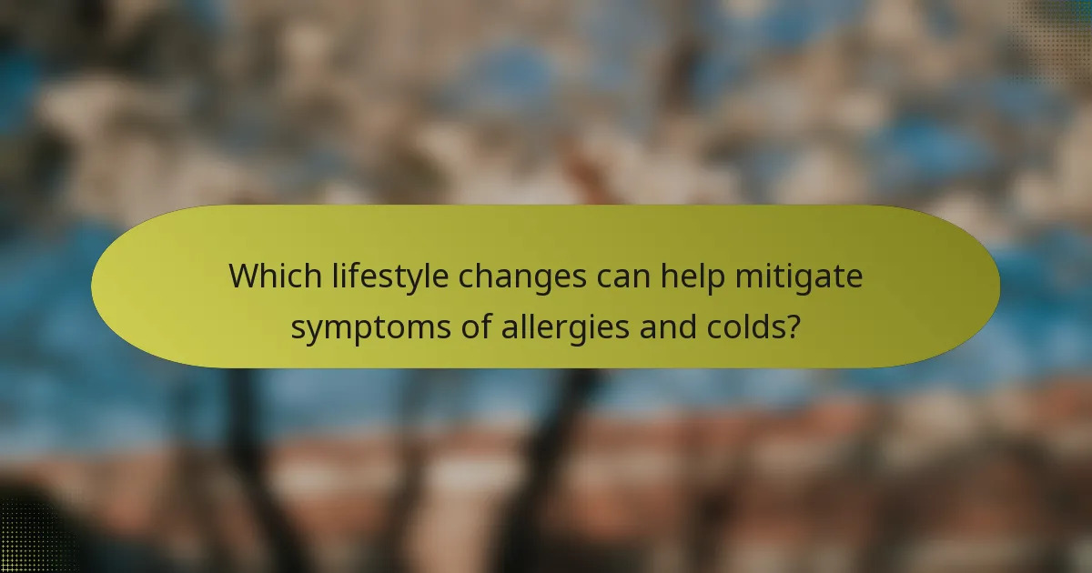 Which lifestyle changes can help mitigate symptoms of allergies and colds?